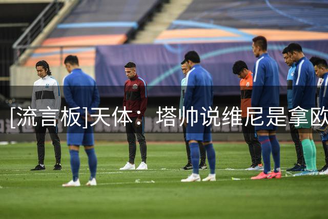 [流言板]天体：塔帅说维尼是拿欧冠所缺拼图，本愿为他冒险打破平衡